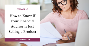 Episode 16 - How to Know if Your Financial Advisor is Just Selling a Product by Astra Financial
