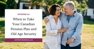 Episode 20 - When to Take Your Canadian Pension Plan and Old Age Security by Astra Financial