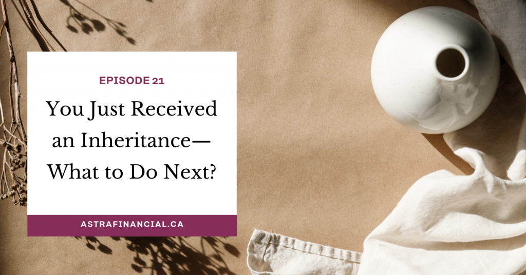 Episode 21 - You Just Received an Inheritance—What to do next? Practical Tips for an Emotional Time by Astra Financial