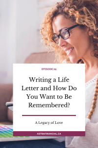 Episode 29 - Writing a Life Letter and How Do You Want to Be Remembered? By Astra Financial