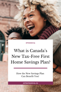 What is Canada’s New Tax-Free First Home Savings Plan? by Astra Financial