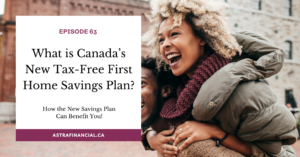 What is Canada’s New Tax-Free First Home Savings Plan? by Astra Financial